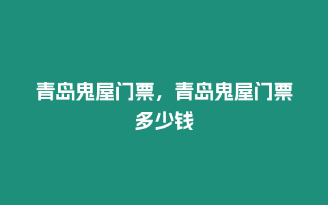 青島鬼屋門票，青島鬼屋門票多少錢