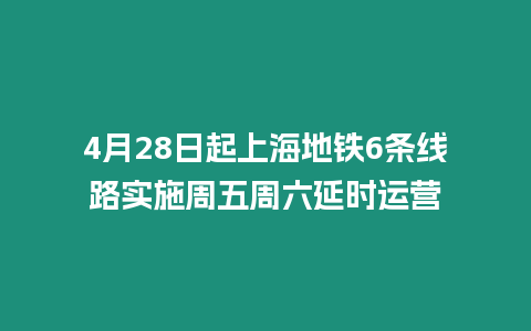 4月28日起上海地鐵6條線路實施周五周六延時運營