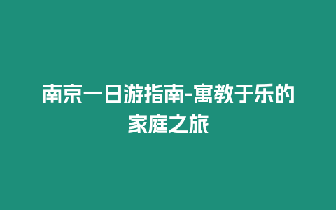 南京一日游指南-寓教于樂的家庭之旅