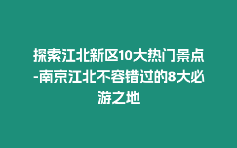 探索江北新區10大熱門景點-南京江北不容錯過的8大必游之地