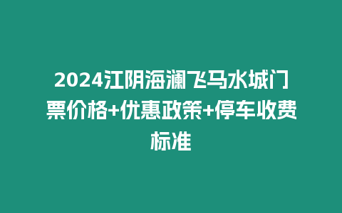 2024江陰海瀾飛馬水城門票價格+優惠政策+停車收費標準