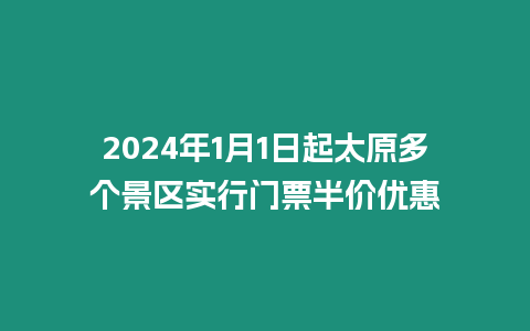 2024年1月1日起太原多個景區實行門票半價優惠