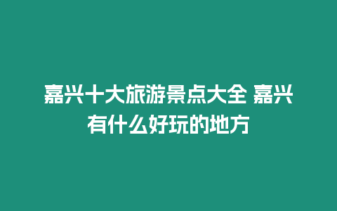 嘉興十大旅游景點大全 嘉興有什么好玩的地方