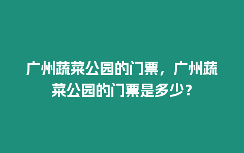 廣州蔬菜公園的門票，廣州蔬菜公園的門票是多少？