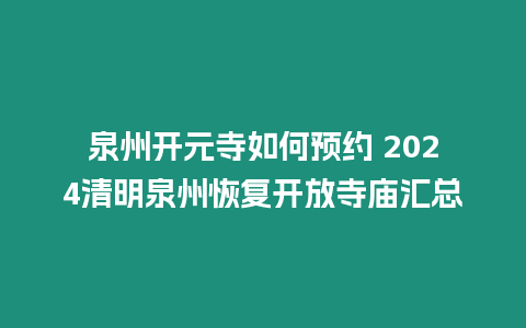 泉州開元寺如何預約 2024清明泉州恢復開放寺廟匯總