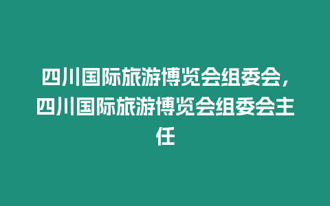 四川國際旅游博覽會組委會，四川國際旅游博覽會組委會主任