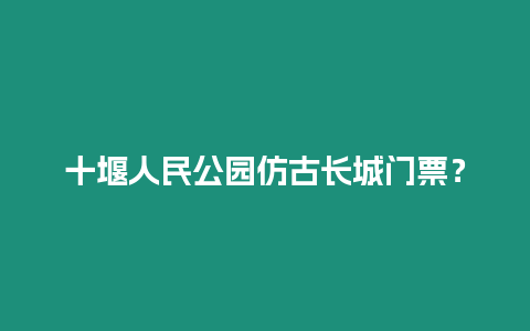 十堰人民公園仿古長城門票？