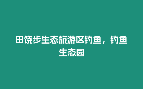 田饒步生態旅游區釣魚，釣魚生態園