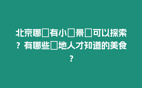 北京哪裡有小眾景點可以探索？有哪些當地人才知道的美食？