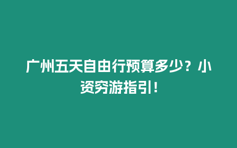 廣州五天自由行預算多少？小資窮游指引！