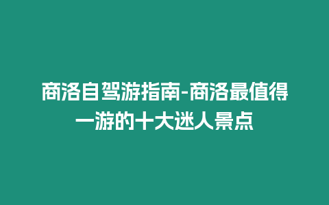 商洛自駕游指南-商洛最值得一游的十大迷人景點