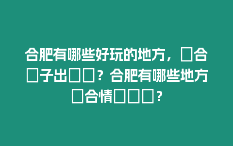 合肥有哪些好玩的地方，適合親子出遊嗎？合肥有哪些地方適合情侶約會？