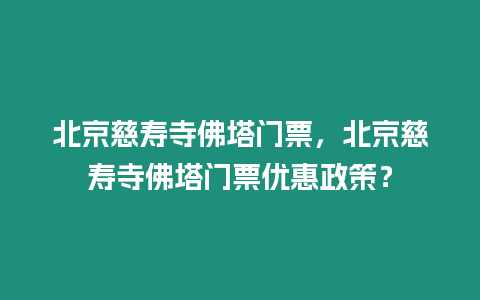 北京慈壽寺佛塔門票，北京慈壽寺佛塔門票優惠政策？