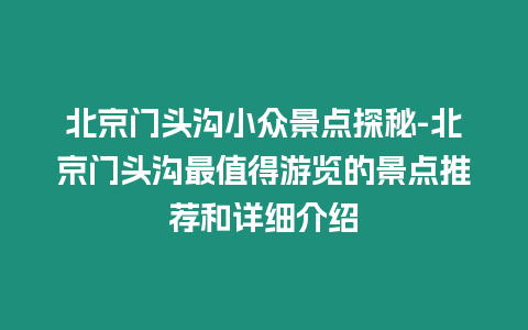 北京門頭溝小眾景點探秘-北京門頭溝最值得游覽的景點推薦和詳細介紹