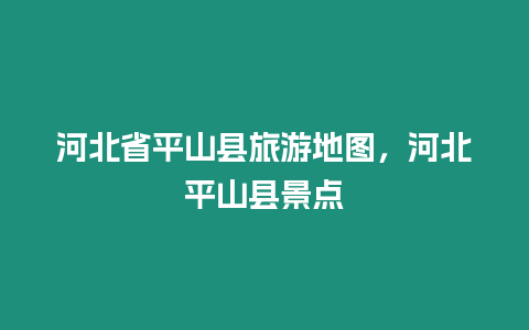 河北省平山縣旅游地圖，河北平山縣景點