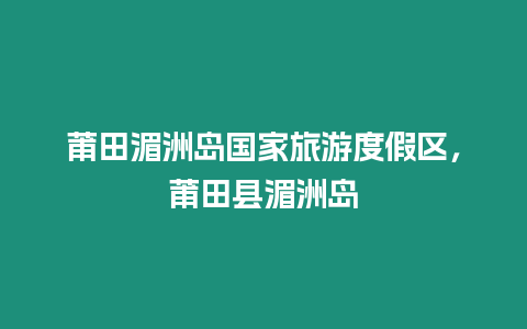 莆田湄洲島國家旅游度假區，莆田縣湄洲島