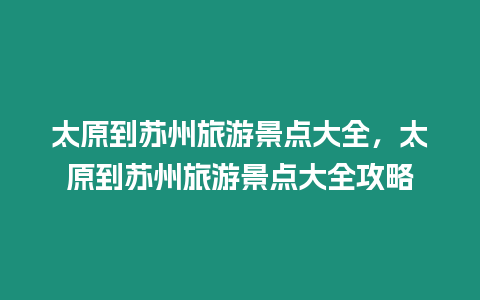 太原到蘇州旅游景點大全，太原到蘇州旅游景點大全攻略