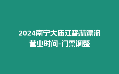 2024南寧大廟江森林漂流營業時間-門票調整