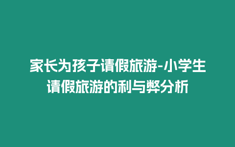 家長為孩子請假旅游-小學生請假旅游的利與弊分析