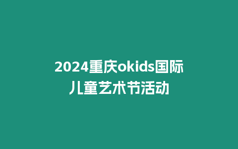 2024重慶okids國際兒童藝術節活動