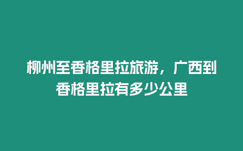 柳州至香格里拉旅游，廣西到香格里拉有多少公里