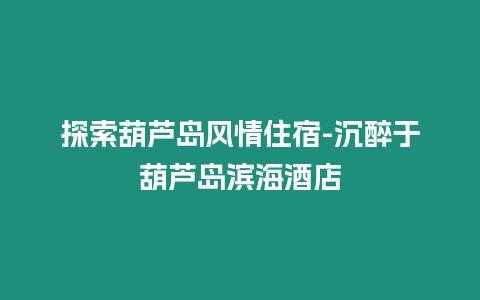 探索葫蘆島風(fēng)情住宿-沉醉于葫蘆島濱海酒店