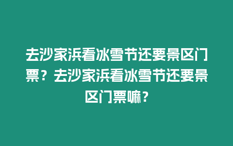 去沙家浜看冰雪節(jié)還要景區(qū)門票？去沙家浜看冰雪節(jié)還要景區(qū)門票嘛？