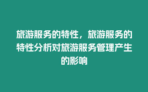 旅游服務(wù)的特性，旅游服務(wù)的特性分析對旅游服務(wù)管理產(chǎn)生的影響