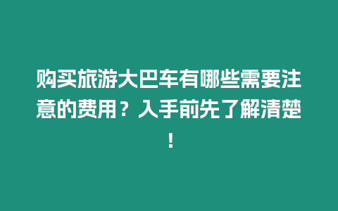 購買旅游大巴車有哪些需要注意的費(fèi)用？入手前先了解清楚！