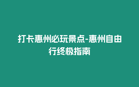 打卡惠州必玩景點-惠州自由行終極指南