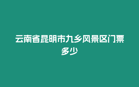 云南省昆明市九鄉風景區門票多少