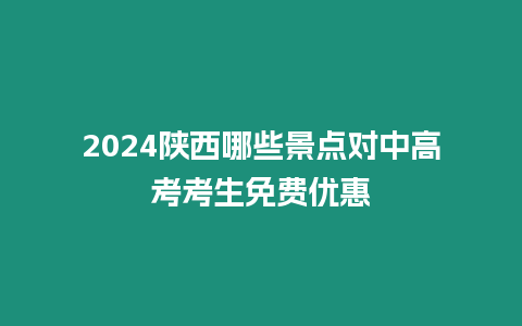 2024陜西哪些景點對中高考考生免費優惠