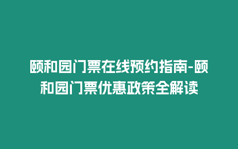 頤和園門票在線預約指南-頤和園門票優惠政策全解讀