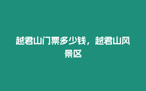 越君山門票多少錢，越君山風景區