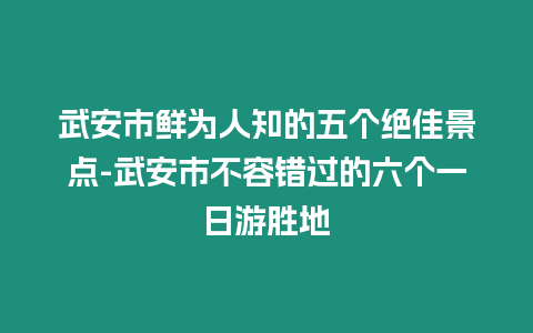 武安市鮮為人知的五個絕佳景點-武安市不容錯過的六個一日游勝地