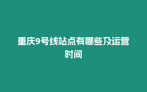 重慶9號(hào)線站點(diǎn)有哪些及運(yùn)營(yíng)時(shí)間