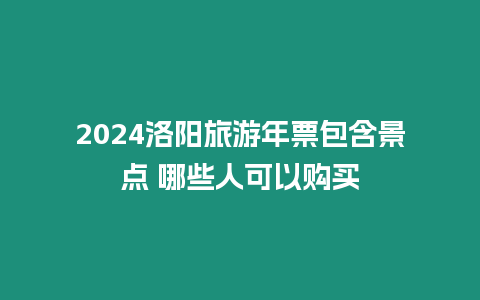 2024洛陽旅游年票包含景點 哪些人可以購買