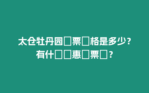 太倉牡丹園門票價格是多少？有什麼優(yōu)惠門票嗎？