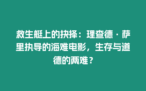 救生艇上的抉擇：理查德·薩里執(zhí)導(dǎo)的海難電影，生存與道德的兩難？