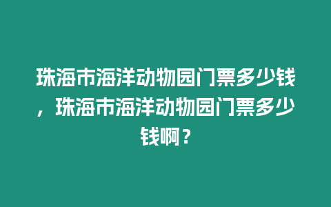 珠海市海洋動物園門票多少錢，珠海市海洋動物園門票多少錢啊？