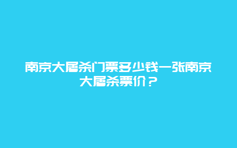 南京大屠殺門票多少錢一張南京大屠殺票價？