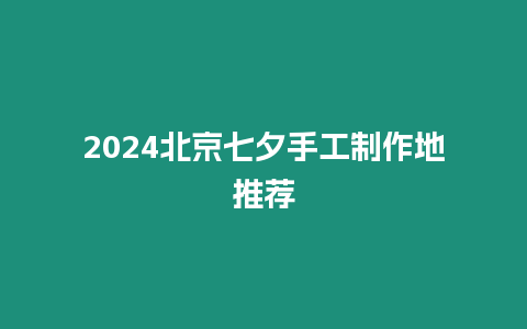 2024北京七夕手工制作地推薦