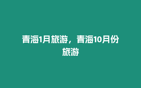 青海1月旅游，青海10月份旅游