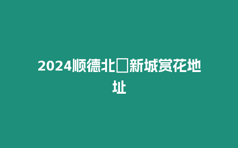 2024順德北滘新城賞花地址