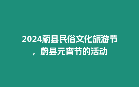 2024蔚縣民俗文化旅游節，蔚縣元宵節的活動