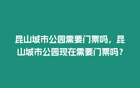 昆山城市公園需要門票嗎，昆山城市公園現在需要門票嗎？