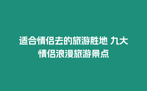 適合情侶去的旅游勝地 九大情侶浪漫旅游景點