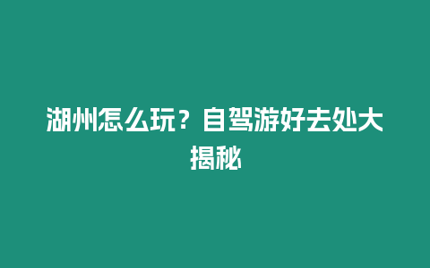 湖州怎么玩？自駕游好去處大揭秘