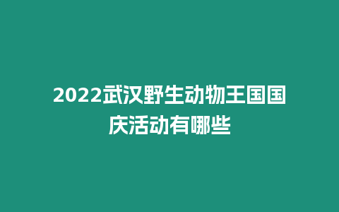 2024武漢野生動物王國國慶活動有哪些