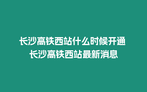 長沙高鐵西站什么時候開通 長沙高鐵西站最新消息